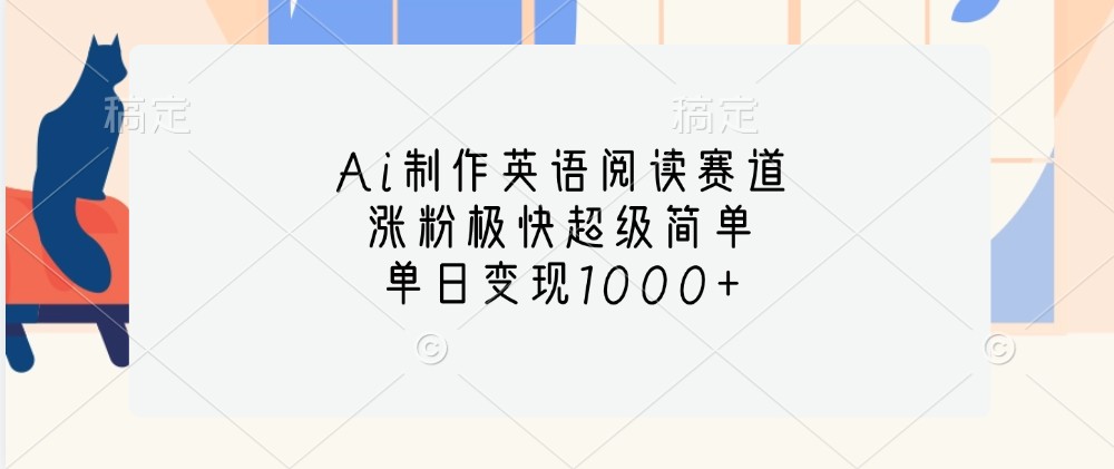 Ai制作英语阅读赛道，涨粉极快超级简单，单日变现1000+-路子网