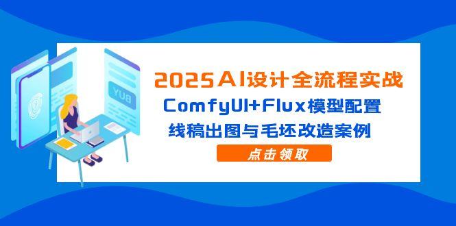 2025AI设计全流程实战：ComfyUI+Flux模型配置，线稿出图与毛坯改造案例-路子网