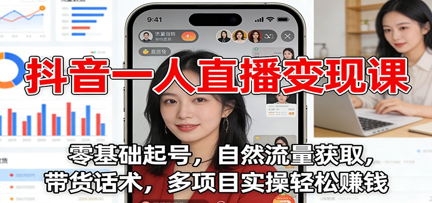 抖音一人直播变现课:零基础起号,自然流量获取,带货话术,多项目实操轻松赚钱-路子网