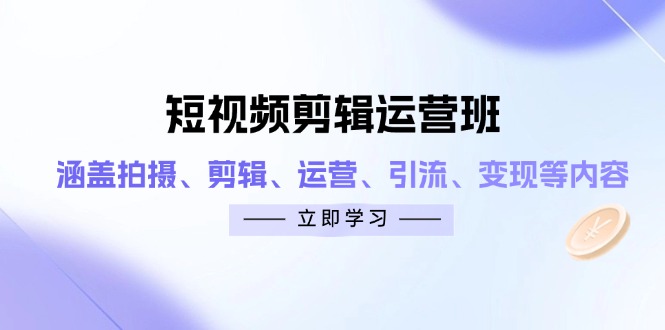 短视频剪辑运营班：涵盖拍摄、剪辑、运营、引流、变现等内容-路子网