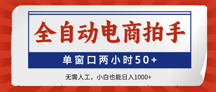 全自动电商拍手，单窗口两小时50+无需人工，小白也能日入1000+-路子网