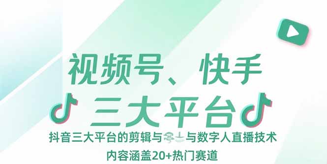 视频号、快手、抖音三大平台的剪辑与数字人直播技术，内容涵盖20+热门赛道-路子网