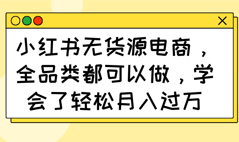 小红书无货源电商，全品类都可以做，学会了轻松月入过万-路子网