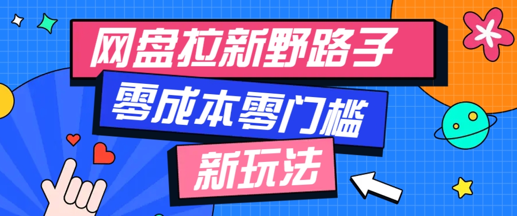 一个人也能操作的网盘拉新野路子玩法，零成本零门槛多种变现方式，轻松月入万元-路子网