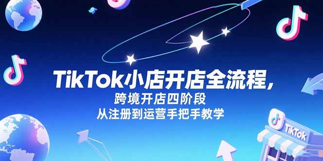 TikTok小店开店全流程，跨境开店四阶段，从注册到运营手把手教学-路子网