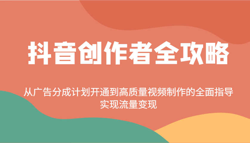 抖音创作者全攻略：从广告分成计划开通到高质量视频制作的全面指导，实现流量变现-路子网
