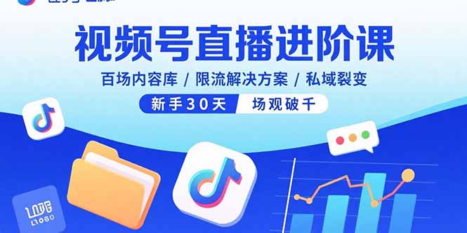 视频号直播进阶课，百场内容库/限流解决方案/私域裂变，新手30天场观破千-路子网