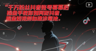 千万粉丝抖音账号幕后操盘手教你如何做抖音，掘金短视频自建流量池-路子网