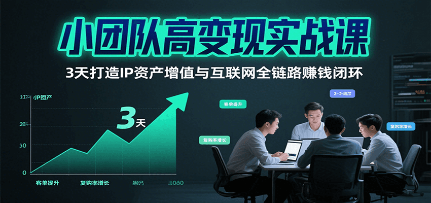 小团队高变现实战课，3天打造IP资产增值与互联网全链路赚钱闭环(第二期)-路子网