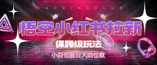 悟空小红书拉新，保姆级玩法，小白也能日入四位数-路子网