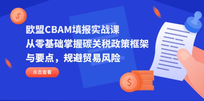 欧盟CBAM填报实战课，从零基础掌握碳关税政策框架与要点，规避贸易风险-路子网