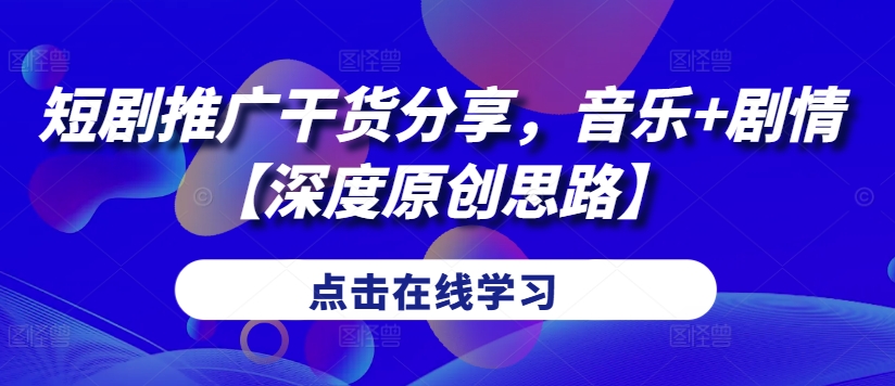 短剧推广干货分享，音乐+剧情【深度原创思路】-路子网