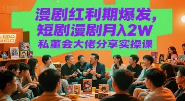 漫剧红利期爆发，短剧漫剧月入2W私董会大佬分享实操课-路子网