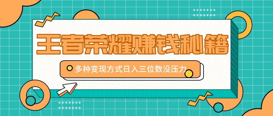 王者荣耀赚钱秘籍，多种变现方式，日入三位数没压力【附送资料】-路子网