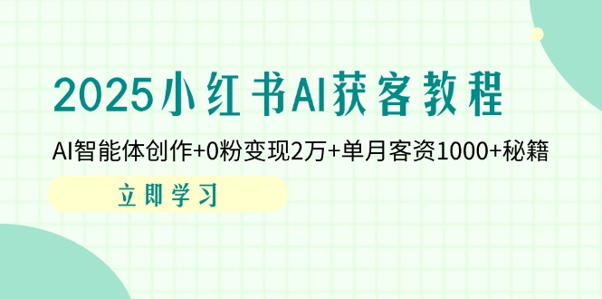 2025小红书AI获客教程：AI智能体创作+0粉变现2万+单月客资1000+秘籍-路子网
