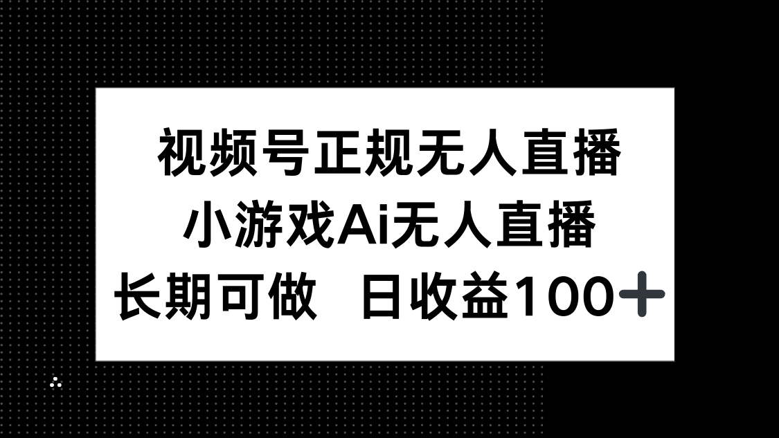 视频号正规无人直播，小游戏AI无人直播，长期可做，日收益100+-路子网