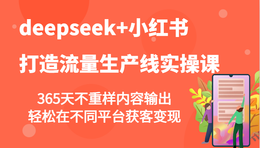 deepseek+小红书打造流量生产线实操课，365天不重样内容输出，轻松在不同平台获客变现-路子网