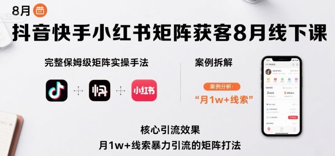抖音快手小红书矩阵获客8月线下课，完整保姆级矩阵实操手法与案例拆解，月1w+线索暴力引流的矩阵打法-路子网