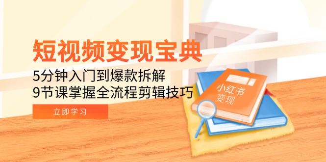 短视频变现宝典：5分钟入门到爆款拆解，9节课掌握全流程剪辑技巧-路子网