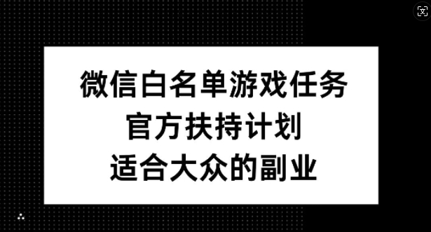 微信白名单游戏任务，官方扶持计划，适合大众的副业【揭秘】-路子网
