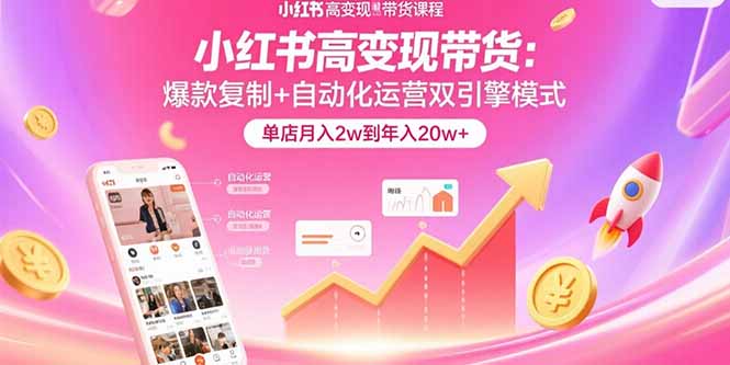 小红书高变现带货：爆款复制+自动化运营双引擎模式  单店月入2w到年入20w+-路子网