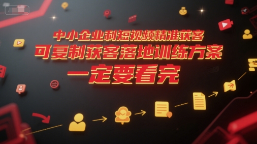 中小企业利用短视频精准获客，可复制获客落地训练方案，做好短视频，一定要看完-路子网