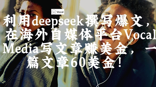 出海搞钱！利用deepseek撰写爆文，在海外自媒体平台Vocal Media写文章挣美金，一篇文章60刀-路子网