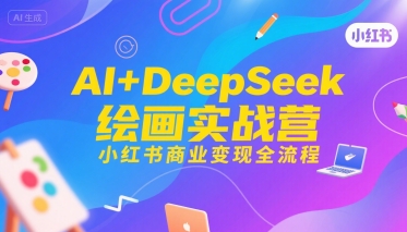 AI+DeepSeek绘画实战营，小红书商业变现全流程-路子网
