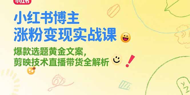 小红书博主涨粉变现实战课，爆款选题黄金文案，剪映技术直播带货全解析-路子网