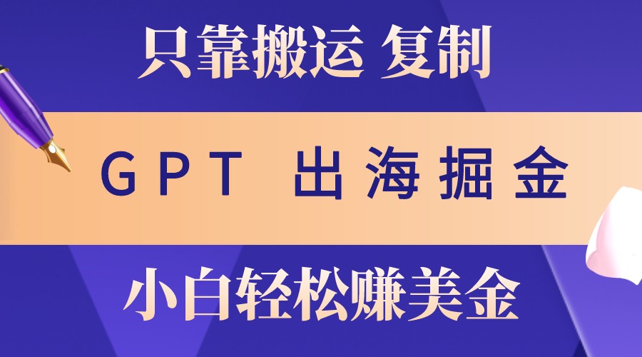 出海掘金搬运，赚老外美金，月入3w+，仅需GPT粘贴复制，小白也能玩转-路子网