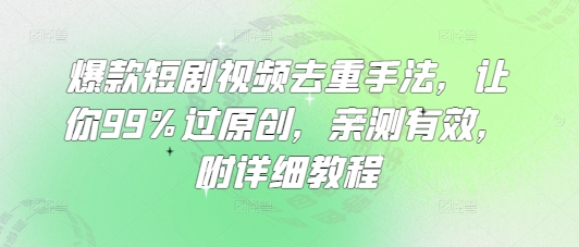 爆款短剧视频去重手法，让你99%过原创，亲测有效，附详细教程-路子网