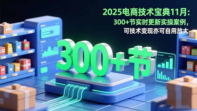 2025电商技术宝典11月：200+节实时更新实操案例，可技术变现亦可自用放大-路子网