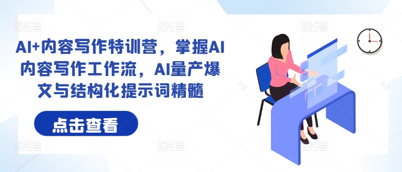 AI+内容写作特训营，掌握AI内容写作工作流，AI量产爆文与结构化提示词精髓-路子网