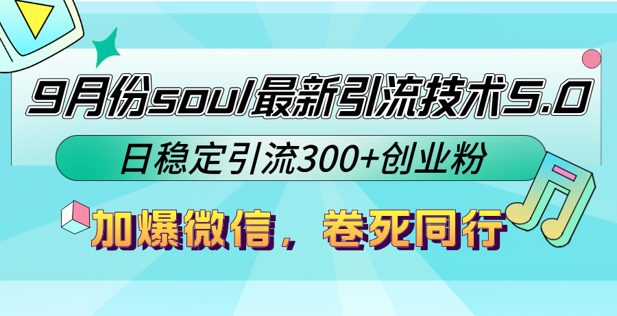 9月份soul最新引流技术5.0，日稳定引流300+创业粉，加爆微信，卷死同行-路子网