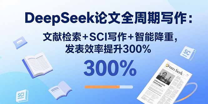 DeepSeek论文全周期写作：文献检索+SCI写作+智能降重，发表效率提升300%-路子网