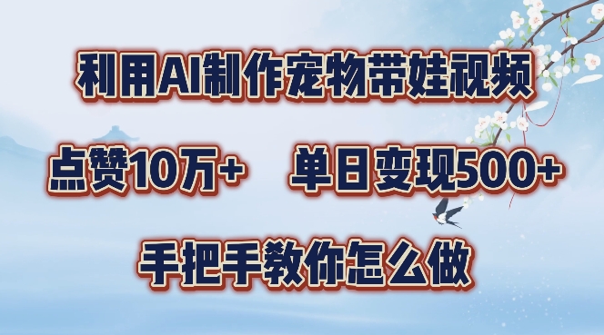 利用AI制作宠物带娃视频，轻松涨粉，点赞10万+，单日变现三位数，手把手教你怎么做【揭秘】-路子网