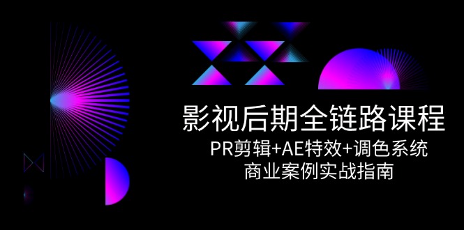 影视后期全链路课程，PR剪辑+AE特效+调色系统，商业案例实战指南-路子网