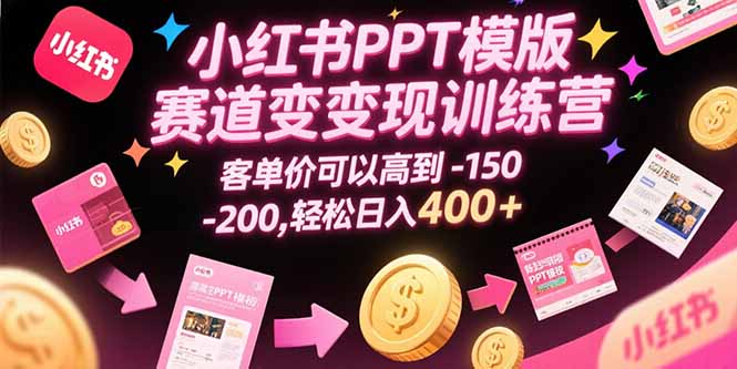 小红书PPT模版赛道变现训练营，客单价可以高到150-200，轻松日入400+-路子网