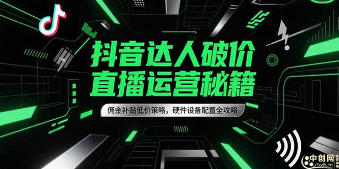 抖音达人破价直播运营秘籍，佣金补贴低价策略，硬件设备配置全攻略-路子网