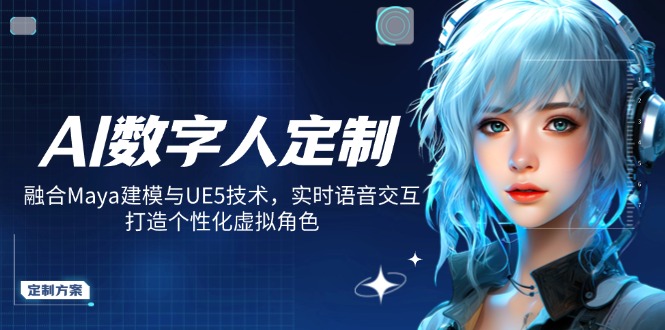 AI数字人定制，融合Maya建模与UE5技术，实时语音交互，打造个性化虚拟角色-路子网