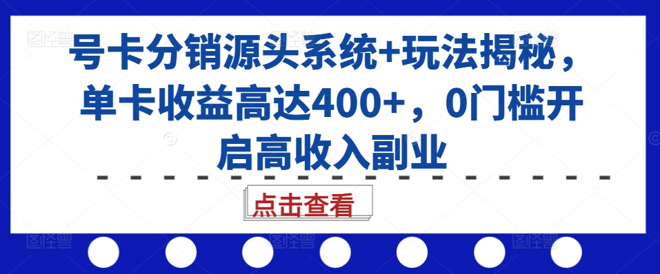 号卡分销源头系统+玩法揭秘，单卡收益高达400+，0门槛开启高收入副业-路子网