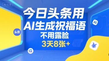 今日头条用AI生成祝福语，不用拍摄，不用露脸，3天8张+-路子网