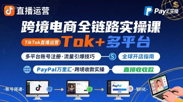 跨境电商线上课，TikTok 直播运营 + 多平台账号注册 + PayPal 万里汇实操教程-路子网