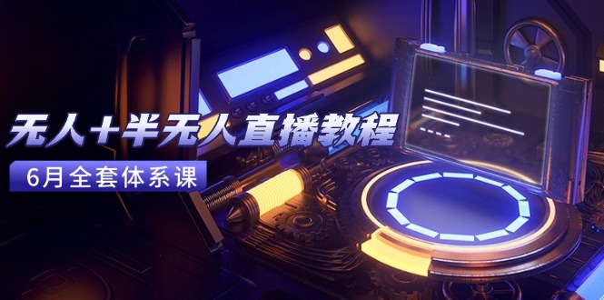 无人+半无人直播教程：AI工具+场景搭建，0到1掌握核心技术(6月更新-路子网