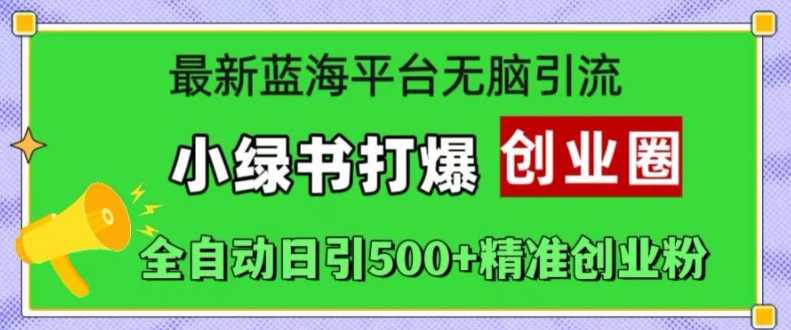 最新蓝海平台无脑引流，小绿书打爆创业圈，全自动日引500+精准创业粉-路子网