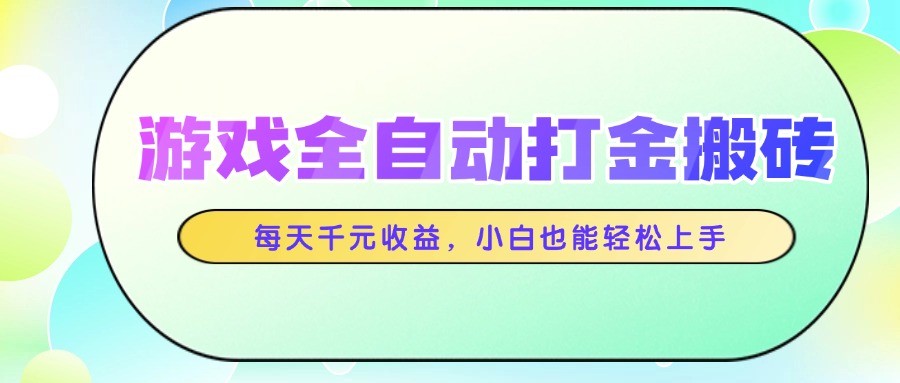 游戏全自动打金搬砖，每天千元收益，小白也能轻松上手-路子网