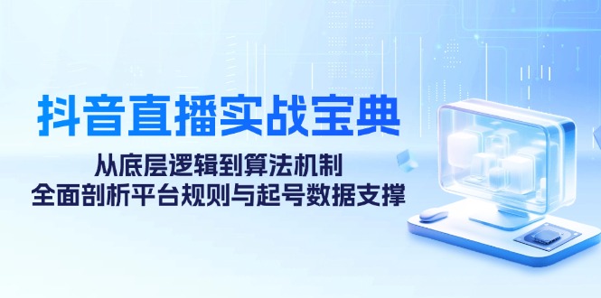 抖音直播实战宝典：从底层逻辑到算法机制，全面剖析平台规则与起号数据支撑-路子网