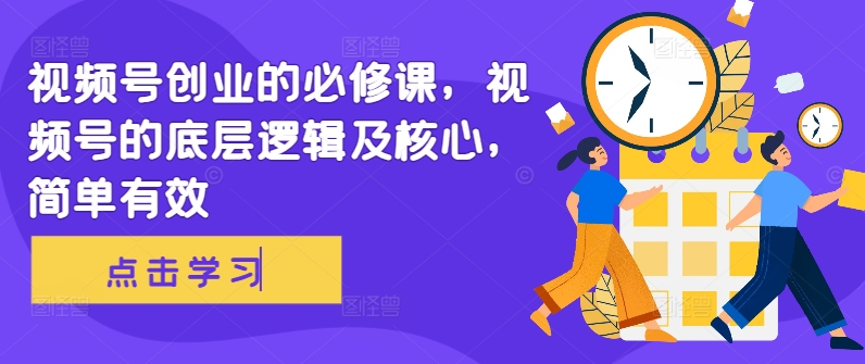 视频号创业的必修课，视频号的底层逻辑及核心，简单有效-路子网