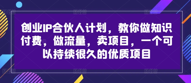 创业IP合伙人计划，教你做知识付费，做流量，卖项目，一个可以持续很久的优质项目-搞薯条网-路子网