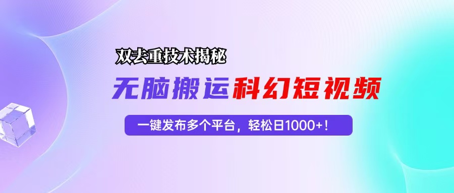科幻短视频双重去重技术揭秘，一键发布多个平台，轻松日入1000+！-路子网